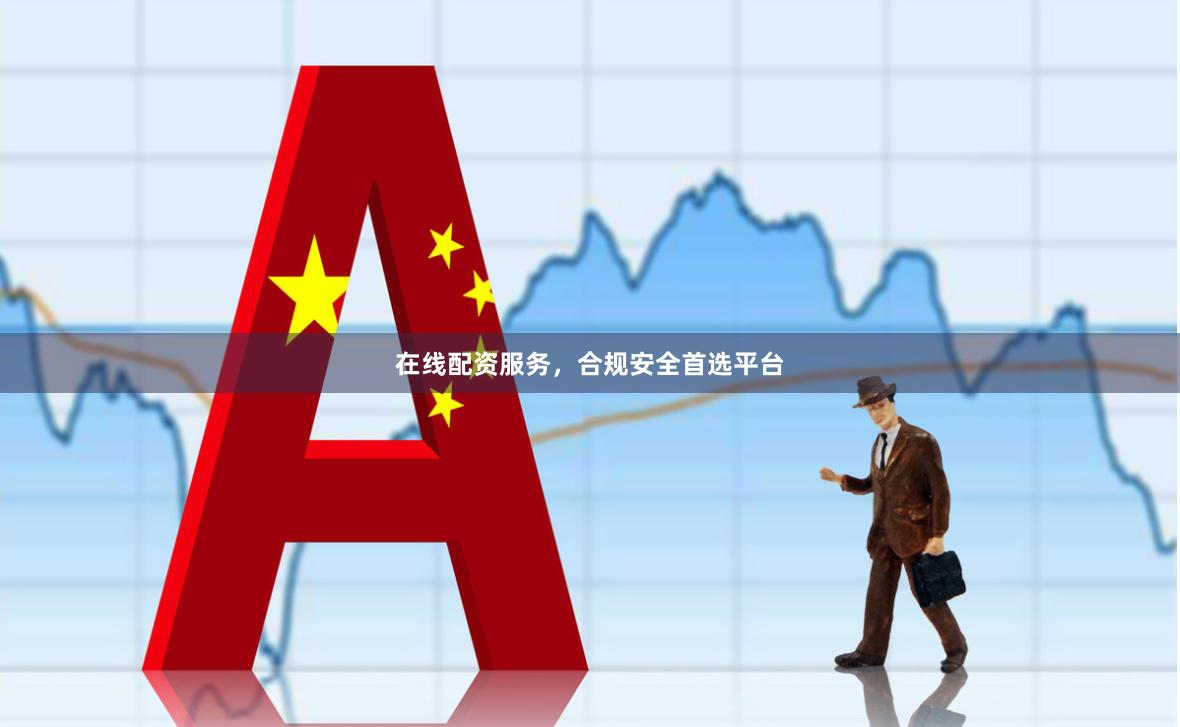 在线配资服务，合规安全首选平台