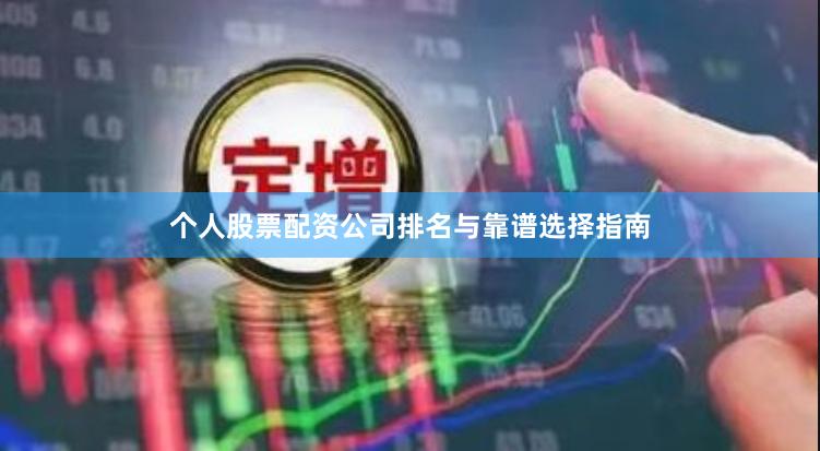 个人股票配资公司排名与靠谱选择指南
